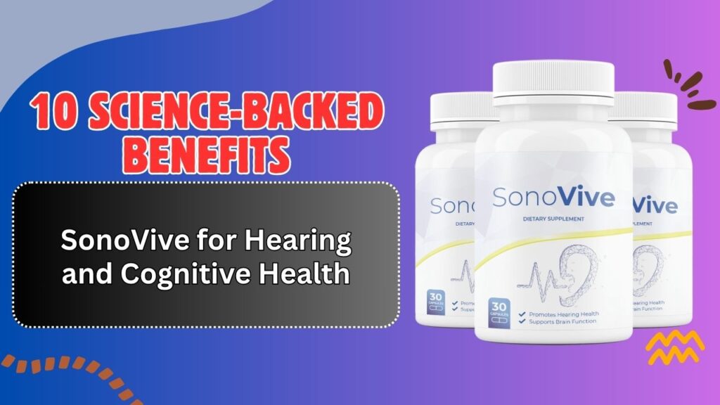 10 Science-Backed Benefits of SonoVive for Hearing and Cognitive Health